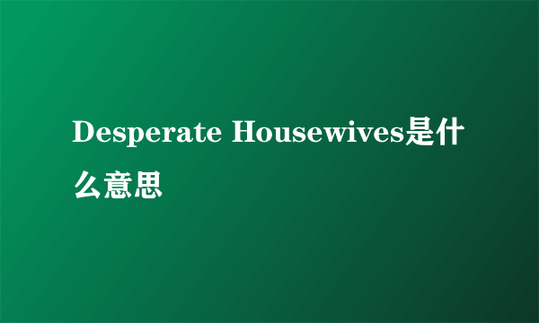 Desperate Housewives是什么意思