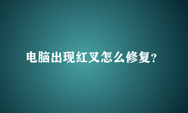 电脑出现红叉怎么修复？