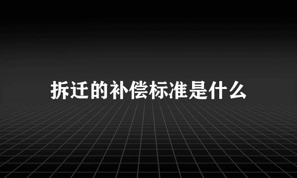 拆迁的补偿标准是什么