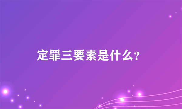 定罪三要素是什么？