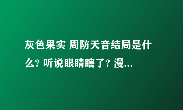 灰色果实 周防天音结局是什么? 听说眼睛瞎了? 漫画剧情?