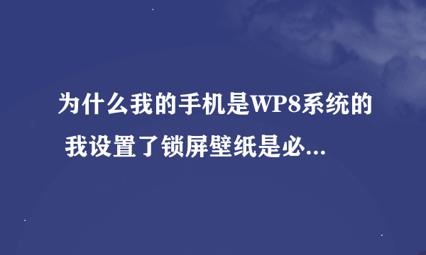 为什么我的手机是WP8系统的 我设置了锁屏壁纸是必应的 可是在锁屏上还是昨天的壁纸而不是今天的壁纸