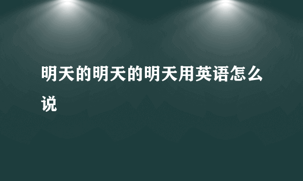 明天的明天的明天用英语怎么说