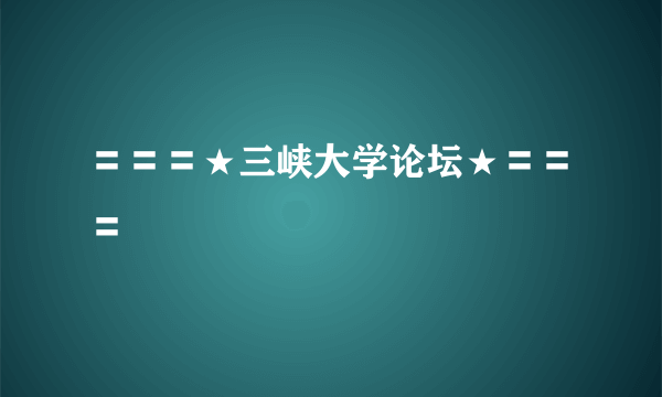 〓〓〓★三峡大学论坛★〓〓〓