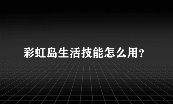 彩虹岛生活技能怎么用？