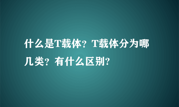 什么是T载体？T载体分为哪几类？有什么区别?