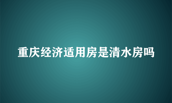 重庆经济适用房是清水房吗