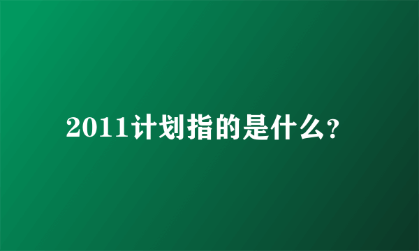 2011计划指的是什么？