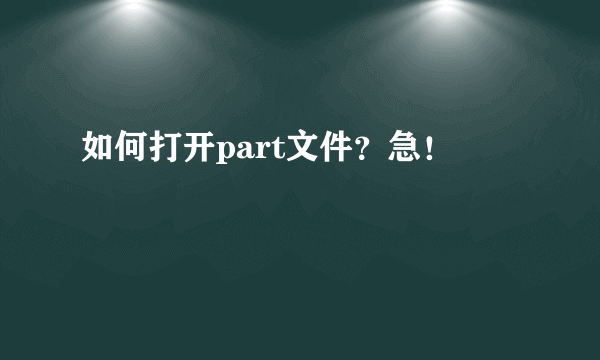 如何打开part文件？急！