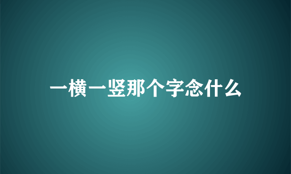 一横一竖那个字念什么