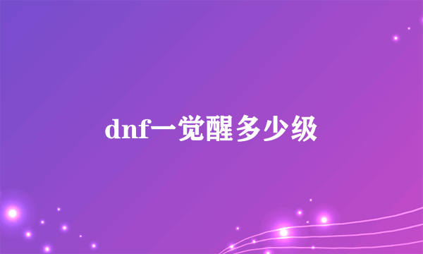 dnf一觉醒多少级