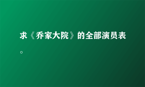 求《乔家大院》的全部演员表。