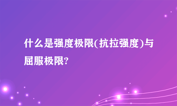 什么是强度极限(抗拉强度)与屈服极限?