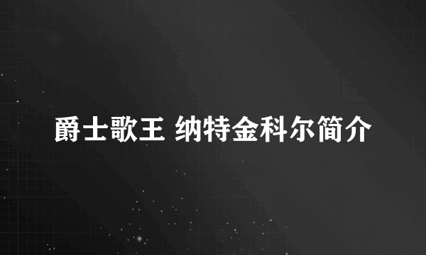 爵士歌王 纳特金科尔简介