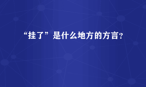 “挂了”是什么地方的方言？