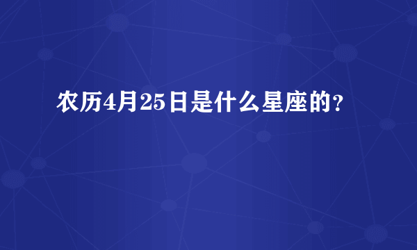 农历4月25日是什么星座的？