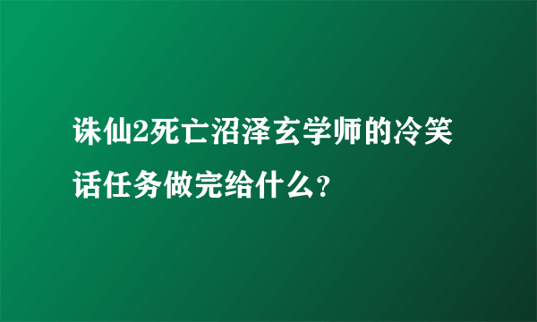 诛仙2死亡沼泽玄学师的冷笑话任务做完给什么？