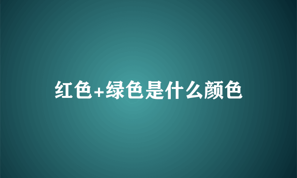 红色+绿色是什么颜色