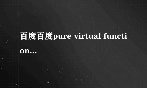 百度百度pure virtual function call是什么意思