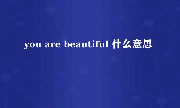 you are beautiful 什么意思