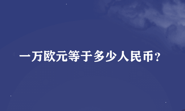 一万欧元等于多少人民币？