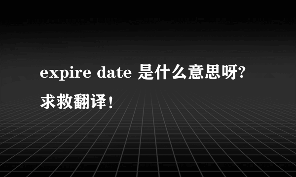 expire date 是什么意思呀? 求救翻译！