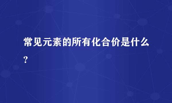 常见元素的所有化合价是什么？