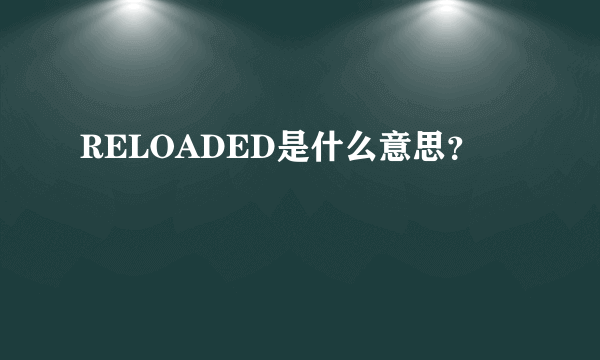 RELOADED是什么意思？