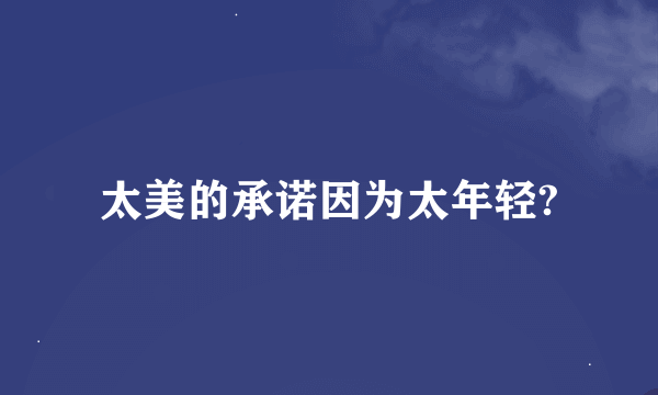 太美的承诺因为太年轻?