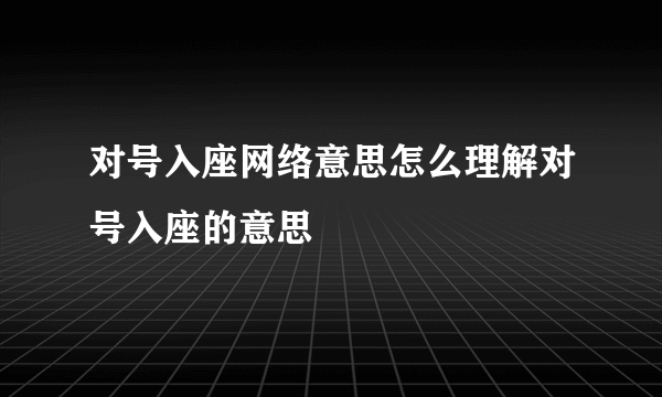 对号入座网络意思怎么理解对号入座的意思