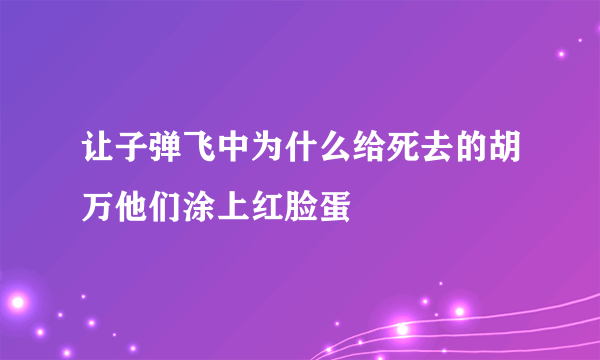 让子弹飞中为什么给死去的胡万他们涂上红脸蛋