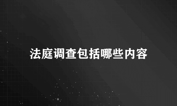 法庭调查包括哪些内容