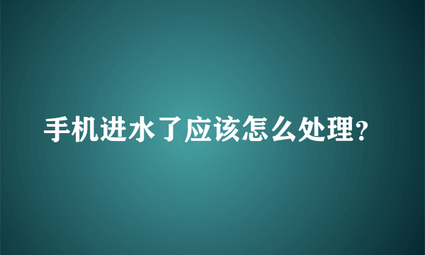 手机进水了应该怎么处理？