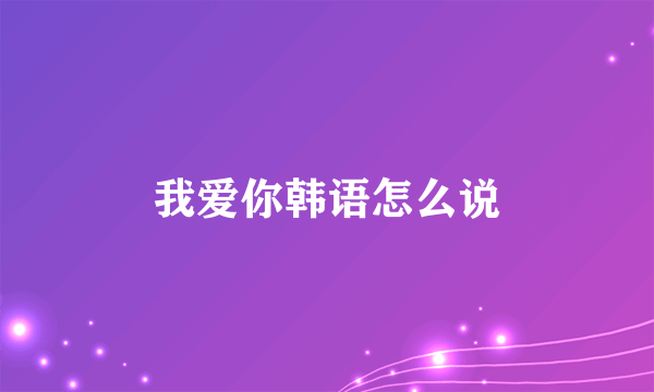 我爱你韩语怎么说