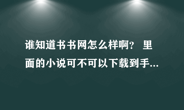 谁知道书书网怎么样啊？ 里面的小说可不可以下载到手机里啊？