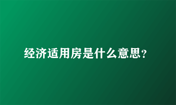 经济适用房是什么意思？