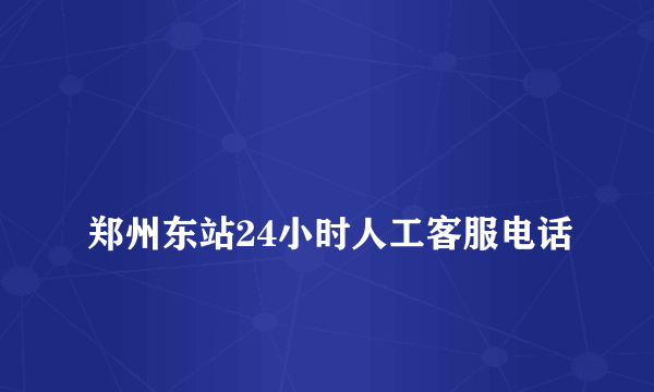 
郑州东站24小时人工客服电话

