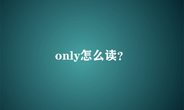 only怎么读？