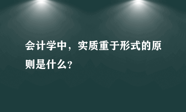 会计学中，实质重于形式的原则是什么？