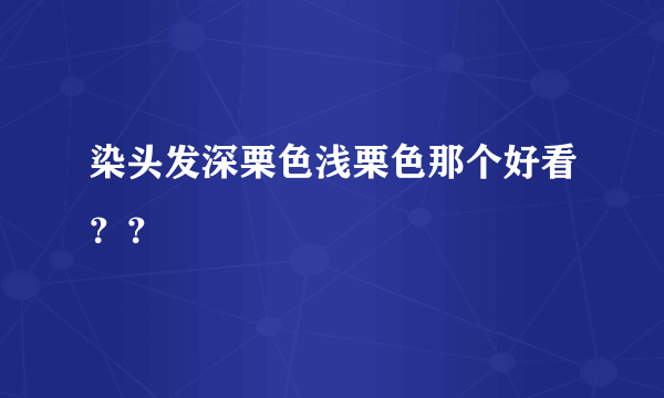 染头发深栗色浅栗色那个好看？？