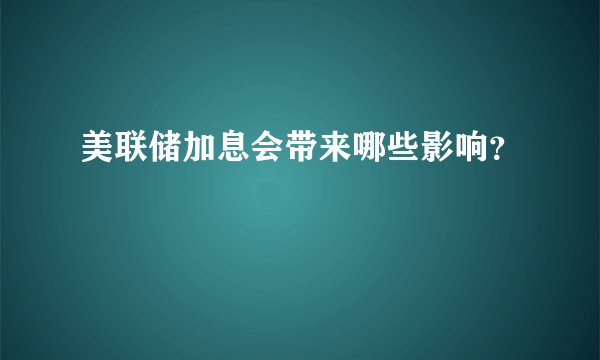 美联储加息会带来哪些影响？