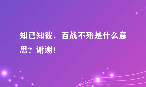 知己知彼，百战不殆是什么意思？谢谢！