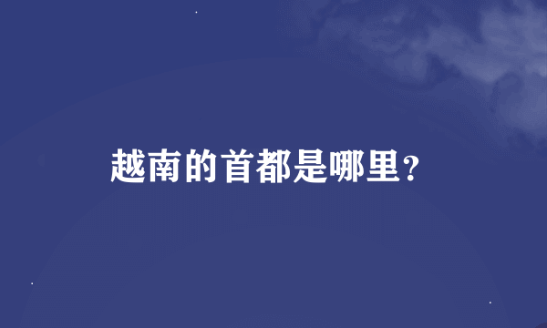 越南的首都是哪里？