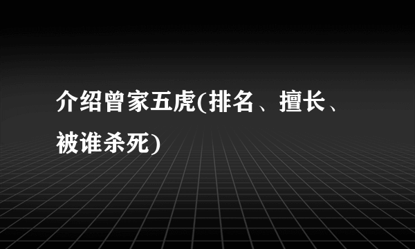 介绍曾家五虎(排名、擅长、被谁杀死)