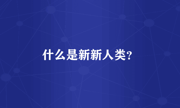 什么是新新人类？