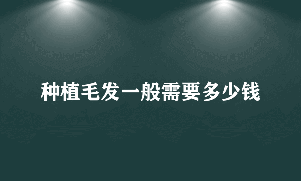 种植毛发一般需要多少钱