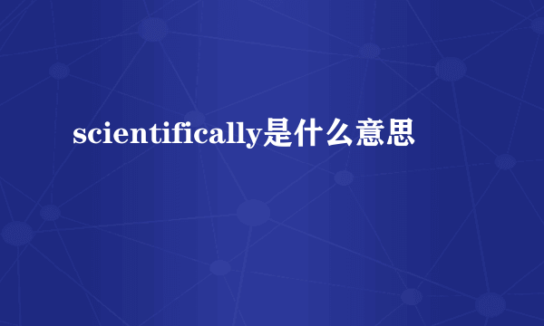 scientifically是什么意思