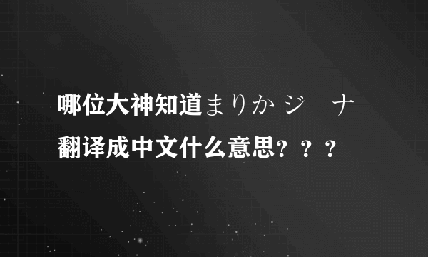 哪位大神知道まりか ジーナ 翻译成中文什么意思？？？