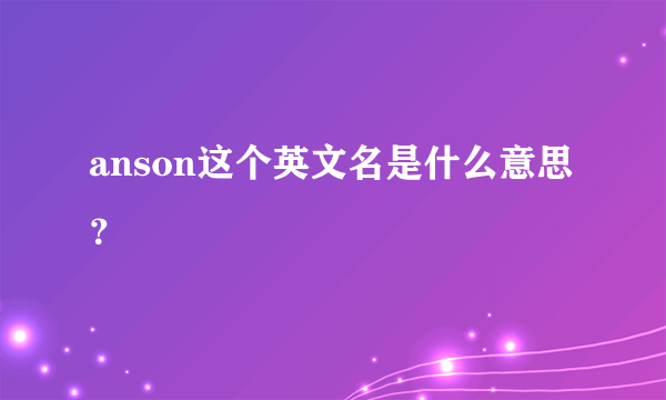 anson这个英文名是什么意思？