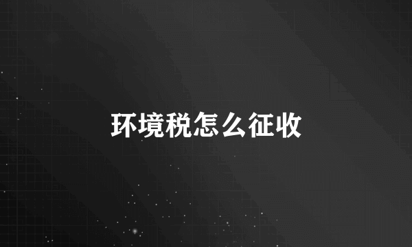 环境税怎么征收